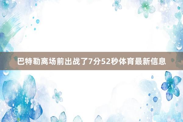 巴特勒离场前出战了7分52秒体育最新信息
