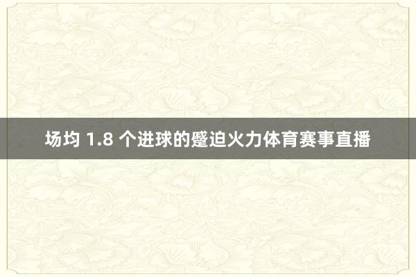 场均 1.8 个进球的蹙迫火力体育赛事直播