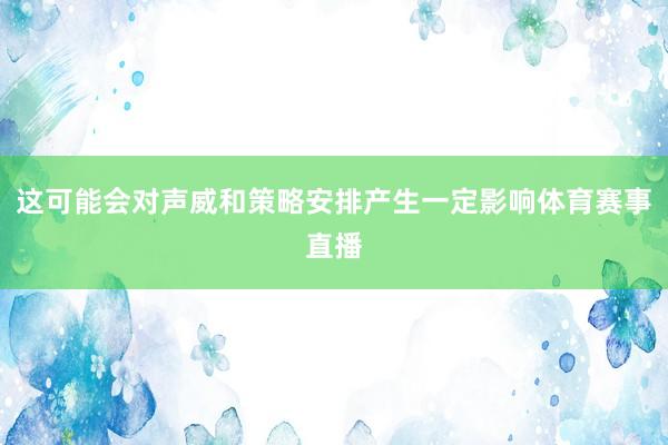 这可能会对声威和策略安排产生一定影响体育赛事直播