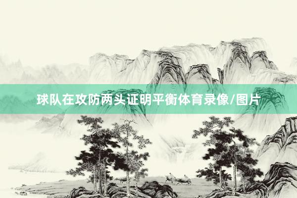 球队在攻防两头证明平衡体育录像/图片