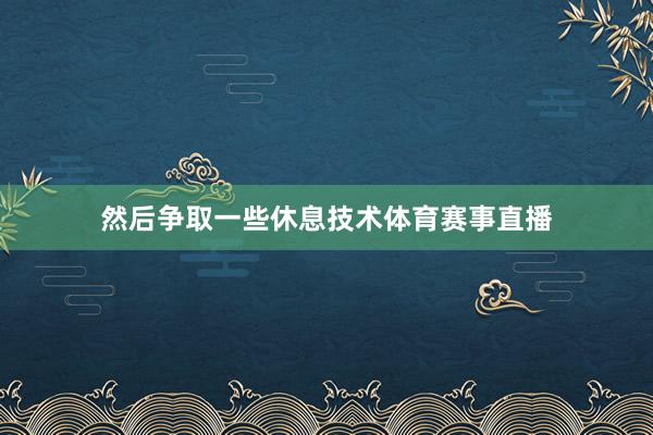 然后争取一些休息技术体育赛事直播