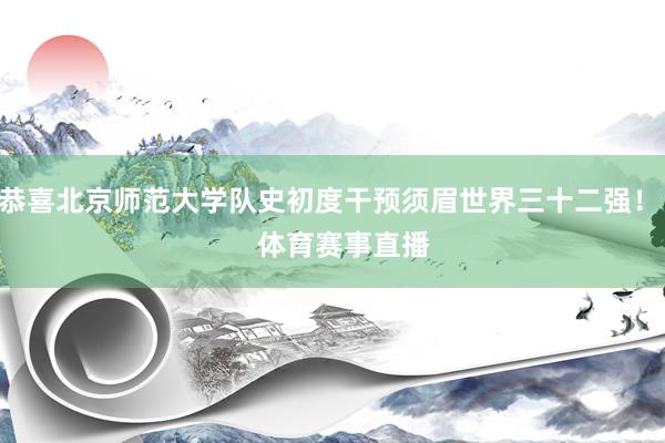 恭喜北京师范大学队史初度干预须眉世界三十二强！    体育赛事直播