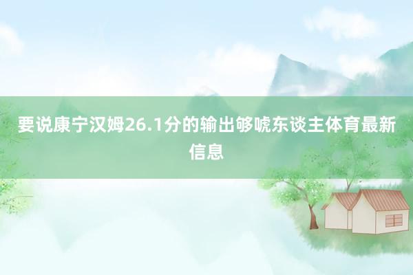 要说康宁汉姆26.1分的输出够唬东谈主体育最新信息