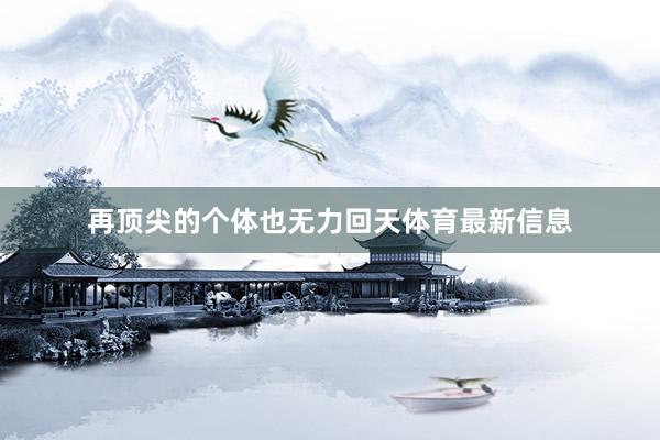 再顶尖的个体也无力回天体育最新信息