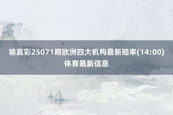 输赢彩25071期欧洲四大机构最新赔率(14:00)体育最新信息