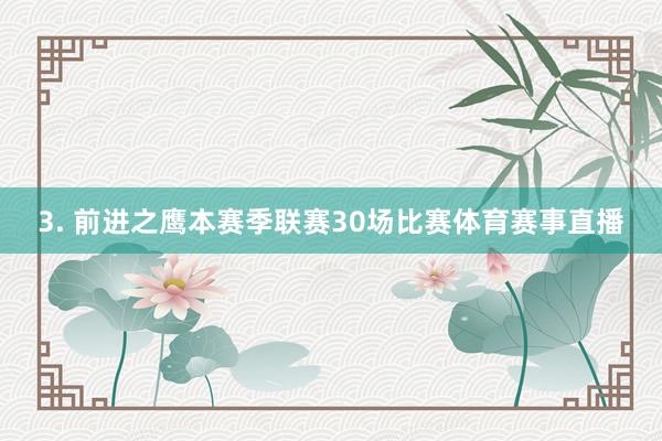3. 前进之鹰本赛季联赛30场比赛体育赛事直播