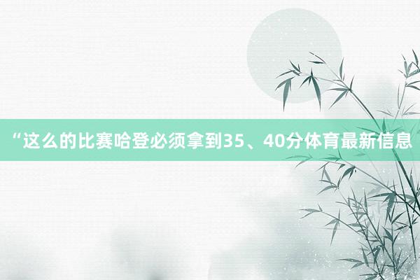 “这么的比赛哈登必须拿到35、40分体育最新信息