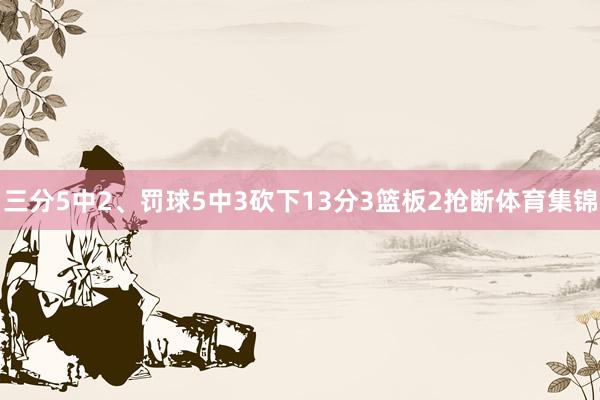 三分5中2、罚球5中3砍下13分3篮板2抢断体育集锦