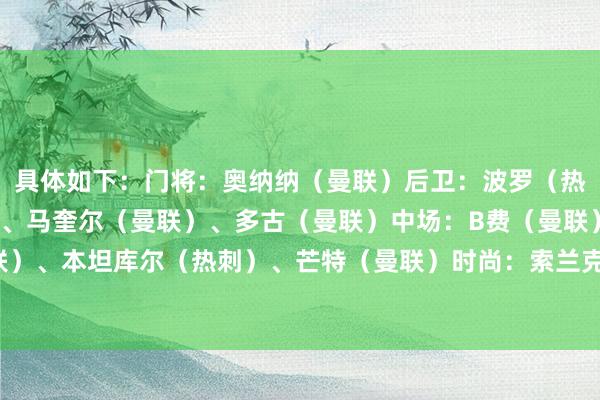 具体如下:门将:奥纳纳(曼联)后卫:波罗(热刺)、罗梅罗(热刺)、马奎尔(曼联)、多古(曼联)中场:B费(曼联)、卡塞米罗(曼联)、本坦库尔(热刺)、芒特(曼联)时尚:索兰克(热刺)、霍伊伦(曼联)