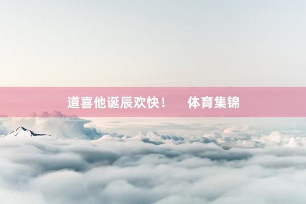 道喜他诞辰欢快！    体育集锦