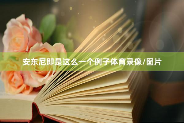 安东尼即是这么一个例子体育录像/图片