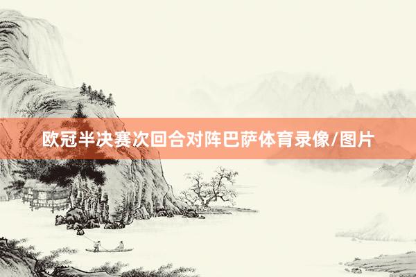 欧冠半决赛次回合对阵巴萨体育录像/图片