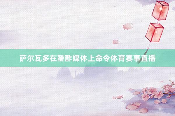 萨尔瓦多在酬酢媒体上命令体育赛事直播