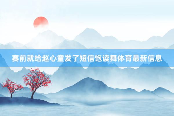 赛前就给赵心童发了短信饱读舞体育最新信息