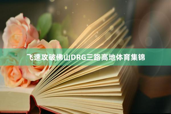 飞速攻破佛山DRG三路高地体育集锦
