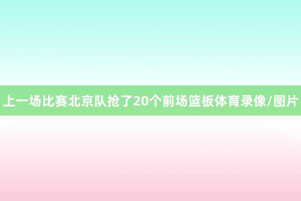 上一场比赛北京队抢了20个前场篮板体育录像/图片
