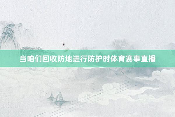 当咱们回收防地进行防护时体育赛事直播