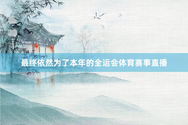 最终依然为了本年的全运会体育赛事直播