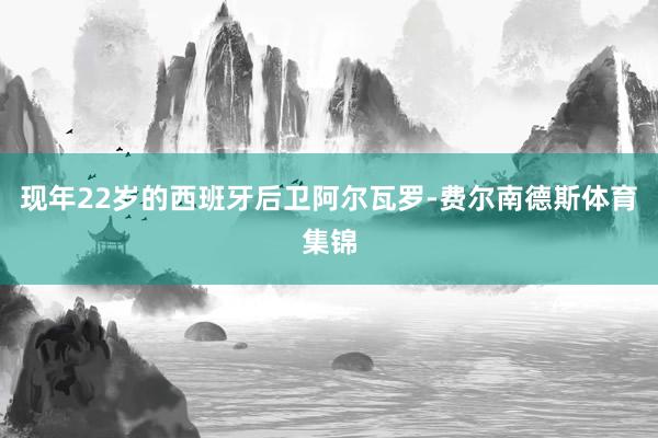 现年22岁的西班牙后卫阿尔瓦罗-费尔南德斯体育集锦