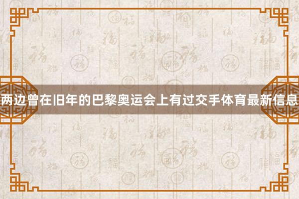 两边曾在旧年的巴黎奥运会上有过交手体育最新信息