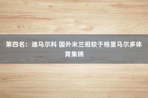 第四名：迪马尔科 国外米兰相较于格里马尔多体育集锦