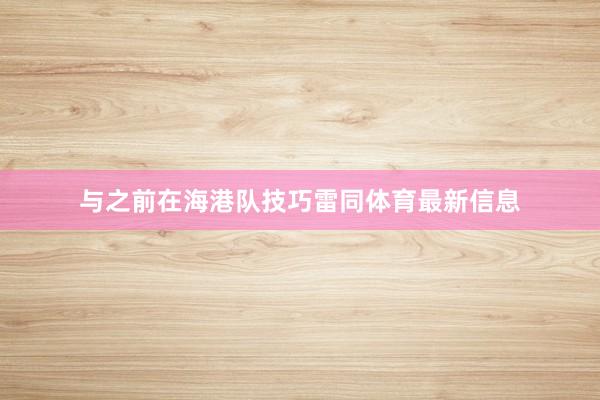 与之前在海港队技巧雷同体育最新信息