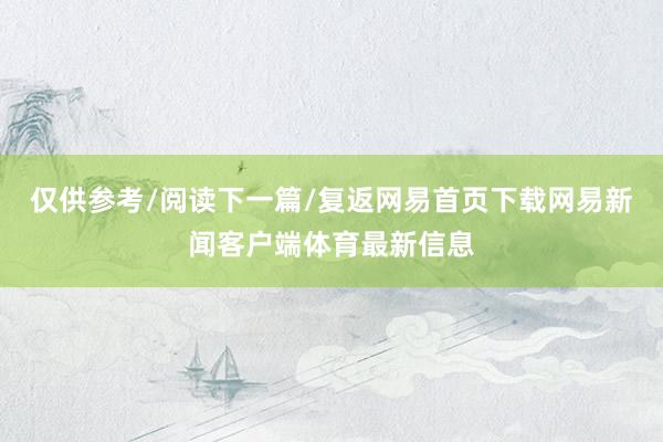 仅供参考/阅读下一篇/复返网易首页下载网易新闻客户端体育最新信息