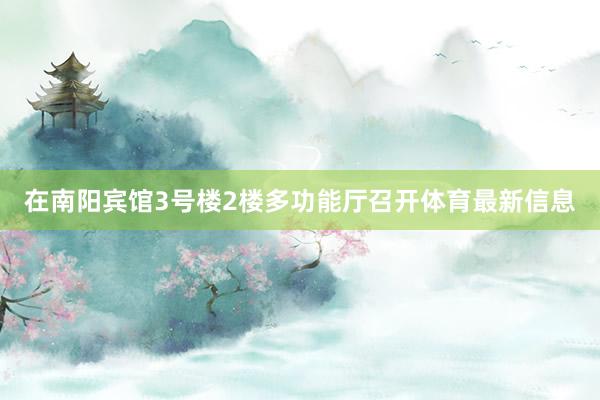 在南阳宾馆3号楼2楼多功能厅召开体育最新信息