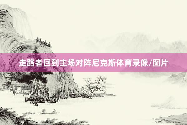 走路者回到主场对阵尼克斯体育录像/图片