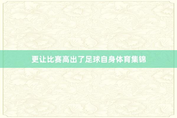 更让比赛高出了足球自身体育集锦