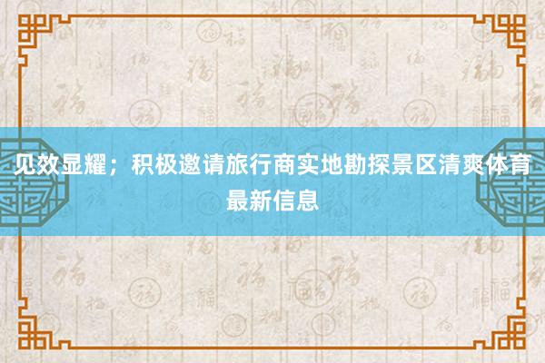 见效显耀；积极邀请旅行商实地勘探景区清爽体育最新信息