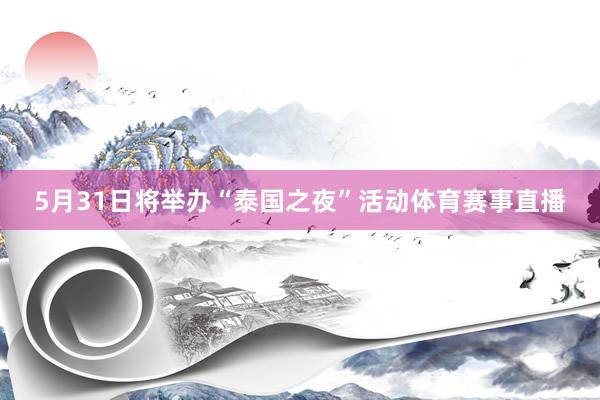 5月31日将举办“泰国之夜”活动体育赛事直播