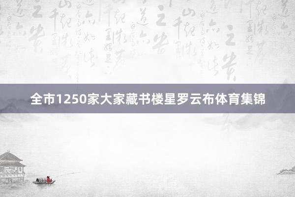 全市1250家大家藏书楼星罗云布体育集锦