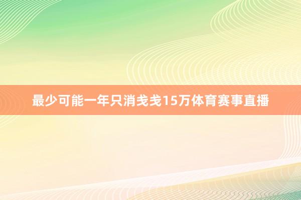 最少可能一年只消戋戋15万体育赛事直播