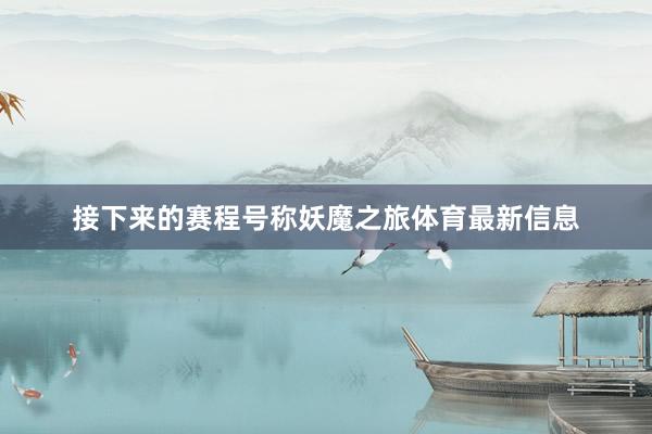 接下来的赛程号称妖魔之旅体育最新信息