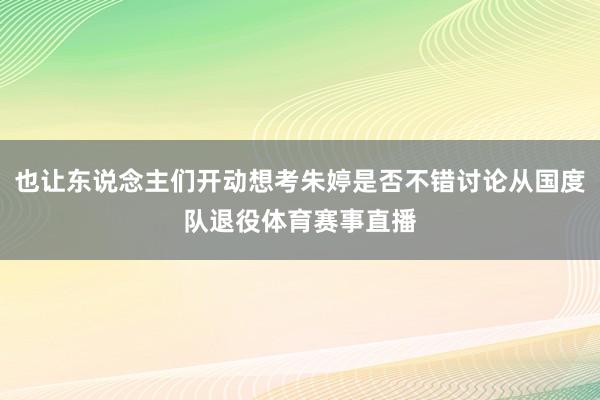 也让东说念主们开动想考朱婷是否不错讨论从国度队退役体育赛事直播