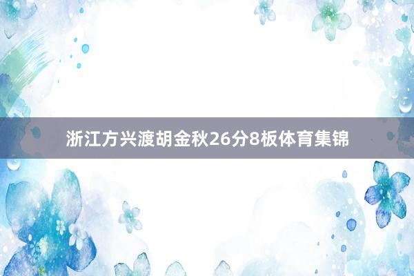 浙江方兴渡胡金秋26分8板体育集锦