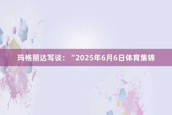 玛格丽达写谈：“2025年6月6日体育集锦