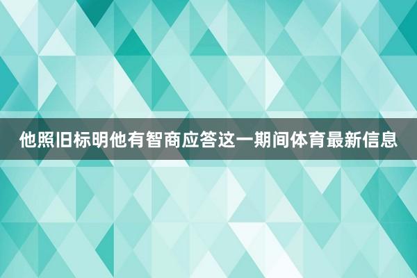 他照旧标明他有智商应答这一期间体育最新信息