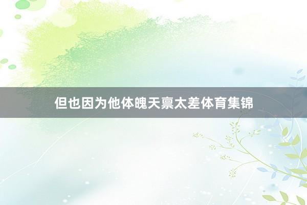 但也因为他体魄天禀太差体育集锦