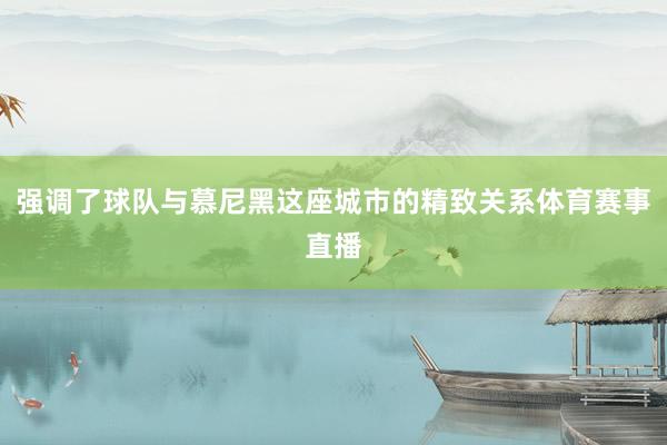 强调了球队与慕尼黑这座城市的精致关系体育赛事直播