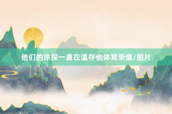 他们的球探一直在温存他体育录像/图片