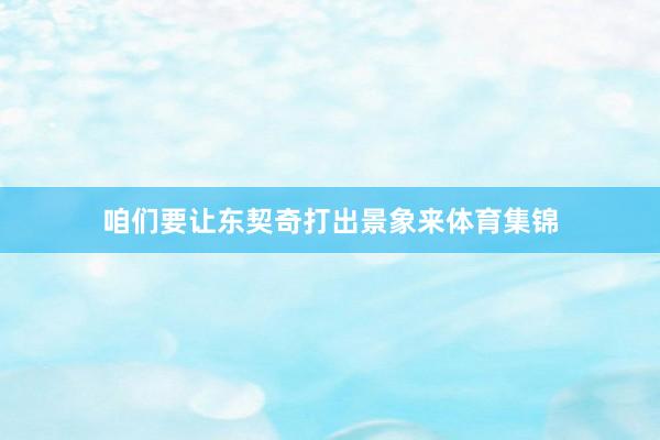 咱们要让东契奇打出景象来体育集锦