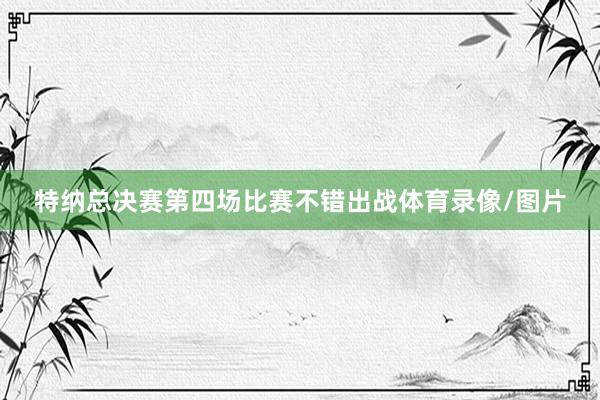 特纳总决赛第四场比赛不错出战体育录像/图片