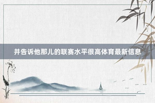 并告诉他那儿的联赛水平很高体育最新信息