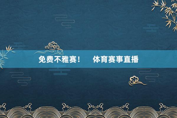 免费不雅赛！    体育赛事直播