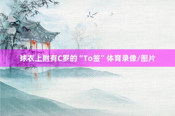 球衣上附有C罗的“To签”体育录像/图片