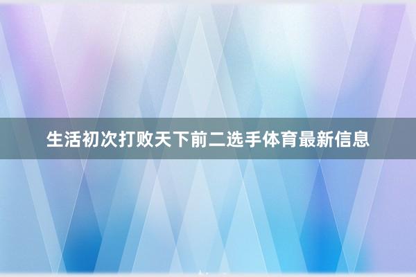 生活初次打败天下前二选手体育最新信息