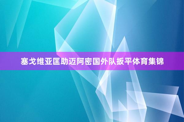 塞戈维亚匡助迈阿密国外队扳平体育集锦