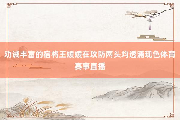 劝诫丰富的宿将王媛媛在攻防两头均透涌现色体育赛事直播